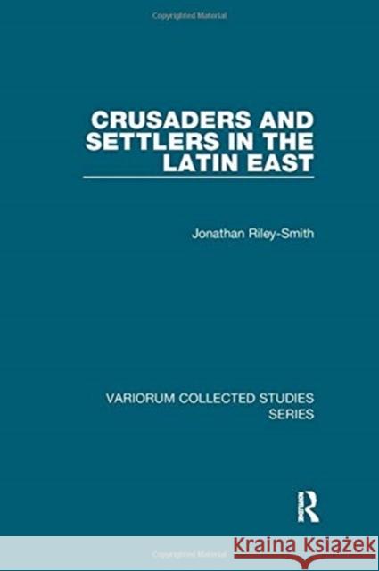 Crusaders and Settlers in the Latin East Riley-Smith, Jonathan 9781138382411