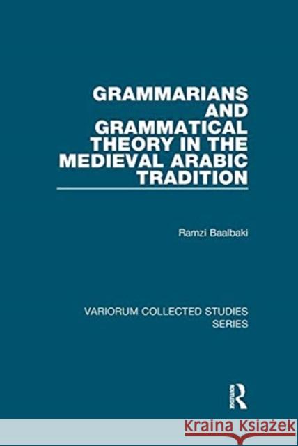 Grammarians and Grammatical Theory in the Medieval Arabic Tradition Baalbaki, Ramzi 9781138382480