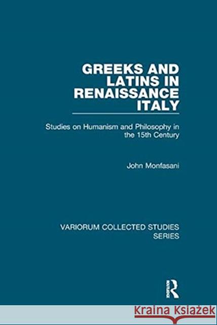 Greeks and Latins in Renaissance Italy: Studies on Humanism and Philosophy in the 15th Century Monfasani, John 9781138382497 TAYLOR & FRANCIS