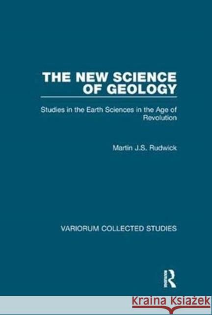 The New Science of Geology: Studies in the Earth Sciences in the Age of Revolution Rudwick, Martin J. S. 9781138382503