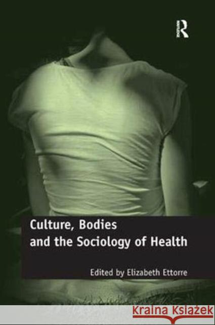 Culture, Bodies and the Sociology of Health Elizabeth Ettorre   9781138382862 Routledge