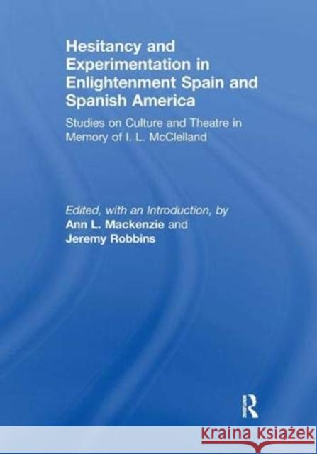 Hesitancy and Experimentation in Enlightenment Spain and Spanish America Ann L Mackenzie (University of Glasgow,  Jeremy Robbins (University of Edinburgh,  9781138382992 Routledge