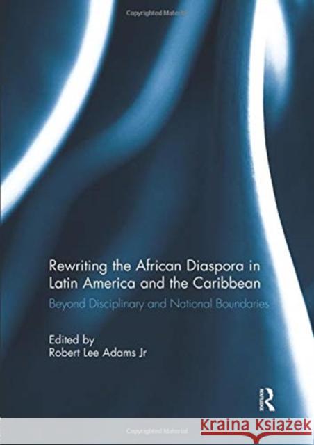 Rewriting the African Diaspora in Latin America and the Caribbean: Beyond Disciplinary and National Boundaries Robert L. Adams Jr.   9781138383074 Routledge
