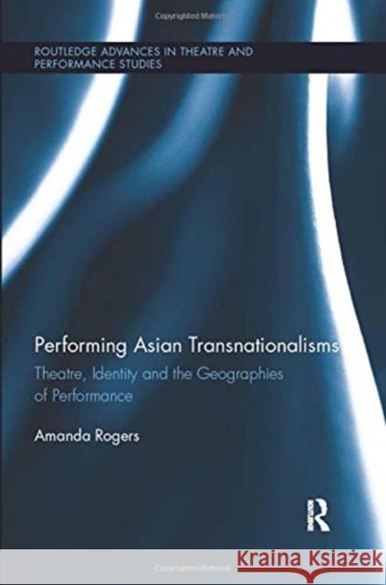 Performing Asian Transnationalisms: Theatre, Identity and the Geographies of Performance Rogers, Amanda 9781138383340 Taylor and Francis