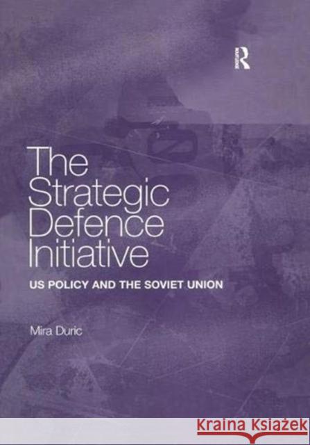 The Strategic Defence Initiative: Us Policy and the Soviet Union Duric, Mira 9781138383616