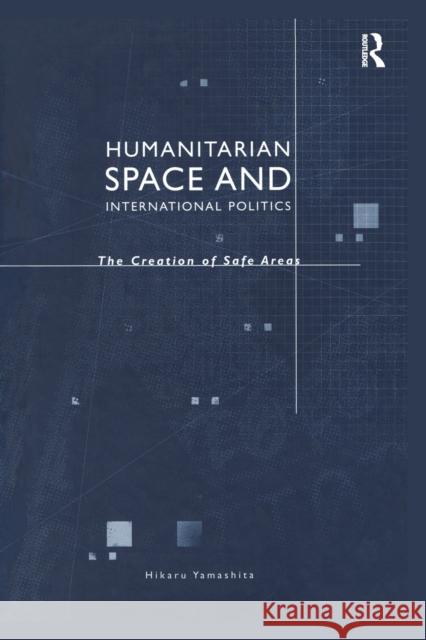 Humanitarian Space and International Politics: The Creation of Safe Areas Hikaru Yamashita   9781138383661