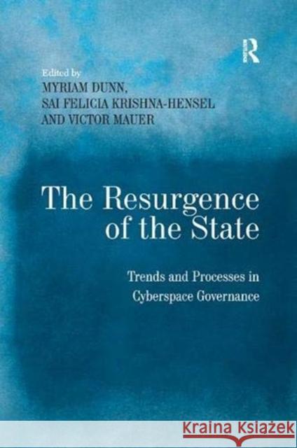 The Resurgence of the State: Trends and Processes in Cyberspace Governance Sai Felicia Krishna-Hensel Myriam Dunn  9781138383715 Routledge