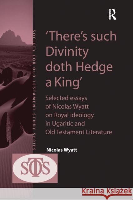 'There's Such Divinity Doth Hedge a King': Selected Essays of Nicolas Wyatt on Royal Ideology in Ugaritic and Old Testament Literature Wyatt, Nicolas 9781138383760
