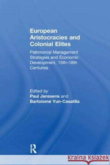 European Aristocracies and Colonial Elites: Patrimonial Management Strategies and Economic Development, 15th-18th Centuries Paul Janssens Bartolome Yun-Casalilla  9781138383784