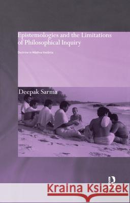 Epistemologies and the Limitations of Philosophical Inquiry: Doctrine in Madhva Vedanta Sarma, Deepak 9781138384163