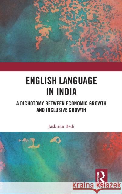 English Language in India: A Dichotomy Between Economic Growth and Inclusive Growth Bedi, Jaskiran 9781138384576 Routledge Chapman & Hall