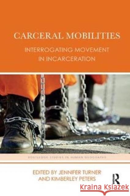 Carceral Mobilities: Interrogating Movement in Incarceration Jennifer Turner Kimberley Peters 9781138384903