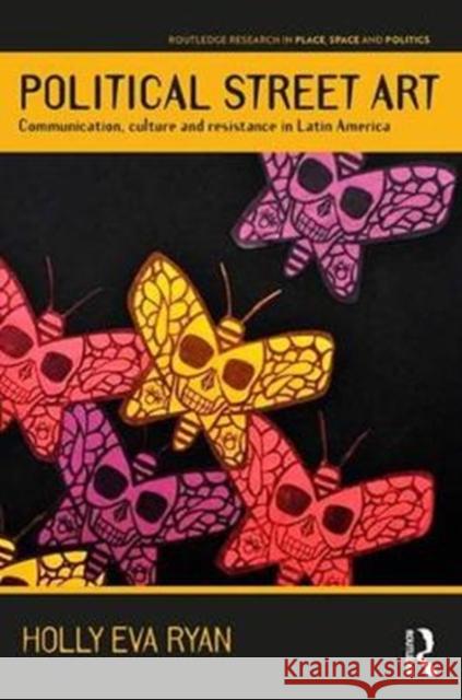 Political Street Art: Communication, Culture and Resistance in Latin America Holly Eva Ryan 9781138384927 Routledge