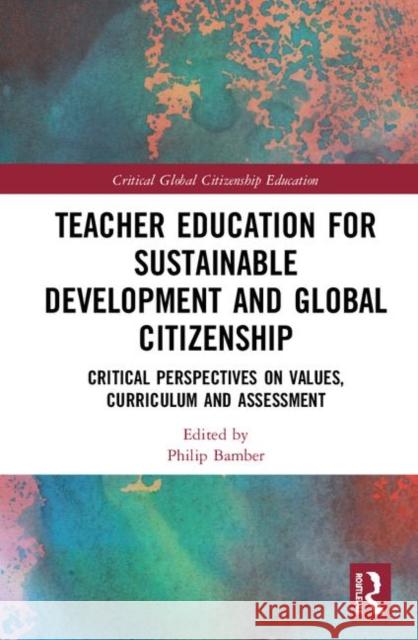 Teacher Education for Sustainable Development and Global Citizenship: Critical Perspectives on Values, Curriculum and Assessment Philip M. Bamber 9781138385511 Routledge