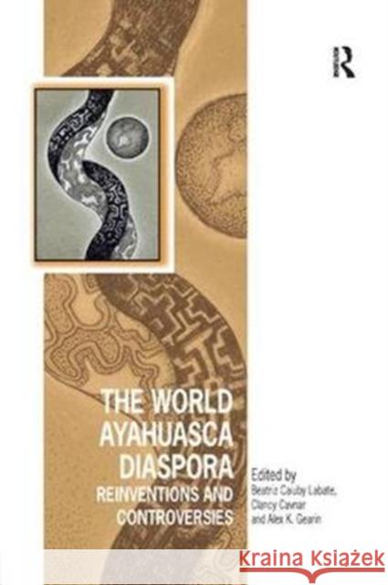 The World Ayahuasca Diaspora: Reinventions and Controversies Beatriz Caiuby Labate Clancy Cavnar Alex K. Gearin 9781138385696 Routledge