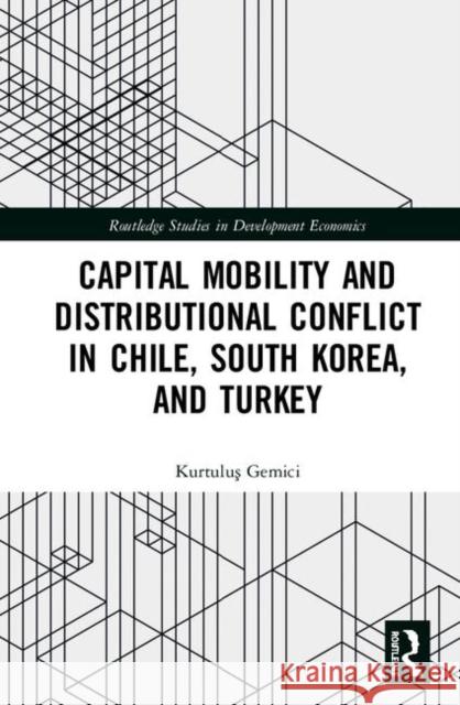 Capital Mobility and Distributional Conflict in Chile, South Korea, and Turkey Kurtuluş Gemici 9781138386488 Routledge