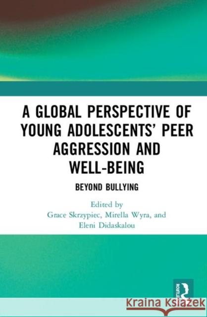 A Global Perspective of Young Adolescents' Peer Aggression and Well-Being: Beyond Bullying Grace Skrzypiec Mirella Wyra Eleni Didaskalou 9781138386518 Routledge