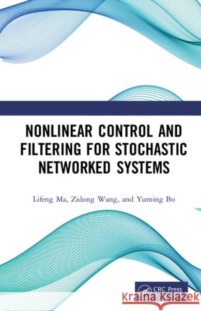 Nonlinear Control and Filtering for Stochastic Networked Systems Lifeng Ma Zidong Wang Yuming Bo 9781138386570