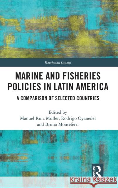 Marine and Fisheries Policies in Latin America: A Comparison of Selected Countries Manuel Rui Rodrigo Oyanedel Bruno Monteferri 9781138386921