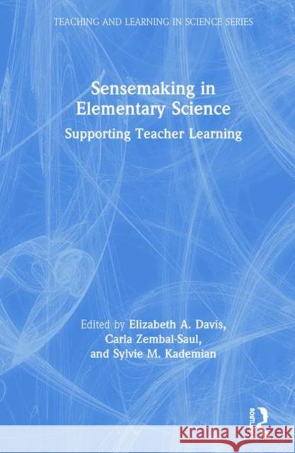 Sensemaking in Elementary Science: Supporting Teacher Learning Elizabeth A. Davis Carla Zembal-Saul Sylvie Kademian 9781138386945 Routledge