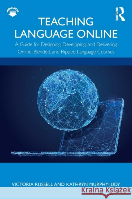Teaching Language Online: A Guide for Designing, Developing, and Delivering Online, Blended, and Flipped Language Courses Victoria Russell Kathryn Murphy-Judy 9781138387003 Routledge