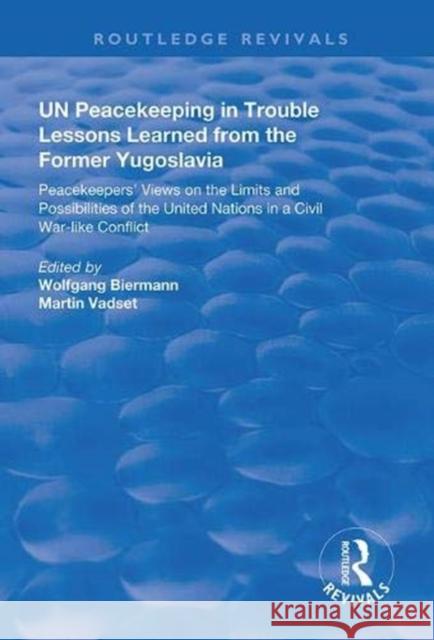 Un Peacekeeping in Trouble: Lessons Learned from the Former Yugoslavia: Peacekeepers' Views on the Limits and Possibilities of the United Nation in a Wolfgang Biermann Martin Vadset 9781138387096