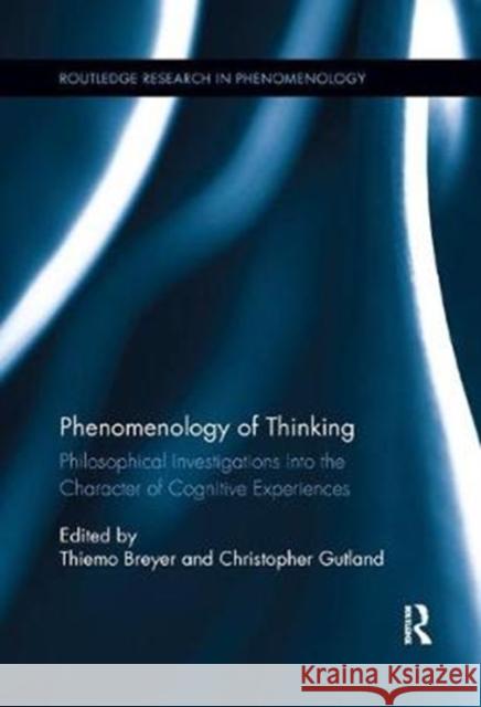 Phenomenology of Thinking: Philosophical Investigations Into the Character of Cognitive Experiences Thiemo Breyer Christopher Gutland 9781138387171 Routledge