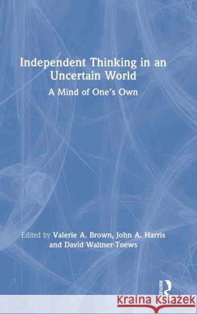 Independent Thinking in an Uncertain World: A Mind of One's Own Valerie a. Brown John a. Harris David Waltner-Toews 9781138387218