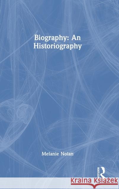 Biography: An Historiography Nolan, Melanie 9781138387232