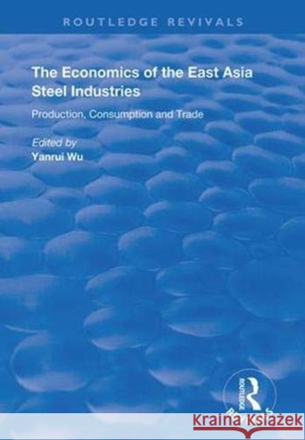 The Economics of the East Asia Steel Industries: Production, Consumption and Trade Wu, Yanrui 9781138387256