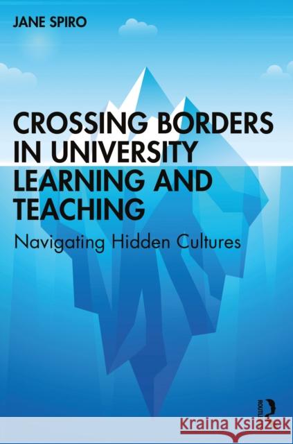 Crossing Borders in University Learning and Teaching: Navigating Hidden Cultures Spiro, Jane 9781138387430