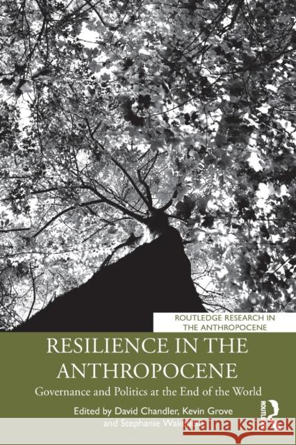 Resilience in the Anthropocene: Governance and Politics at the End of the World David Chandler Kevin Grove Stephanie Wakefield 9781138387447