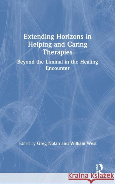 Extending Horizons in Helping and Caring Therapies: Beyond the Liminal in the Healing Encounter Greg Nolan, William West 9781138387454 Taylor & Francis Ltd