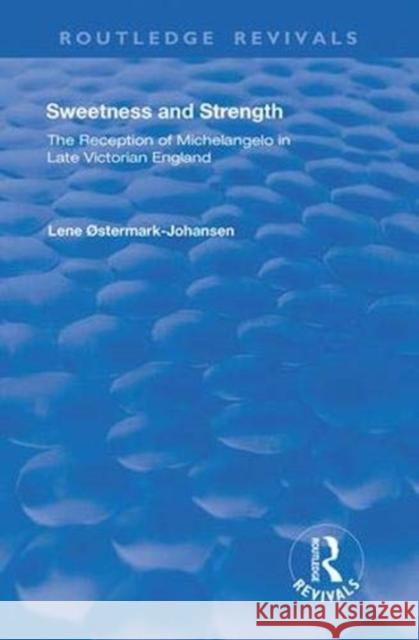 Sweetness and Strength: The Reception of Michelangelo in Late Victorian England Lene Ostermark-Johansen 9781138387485