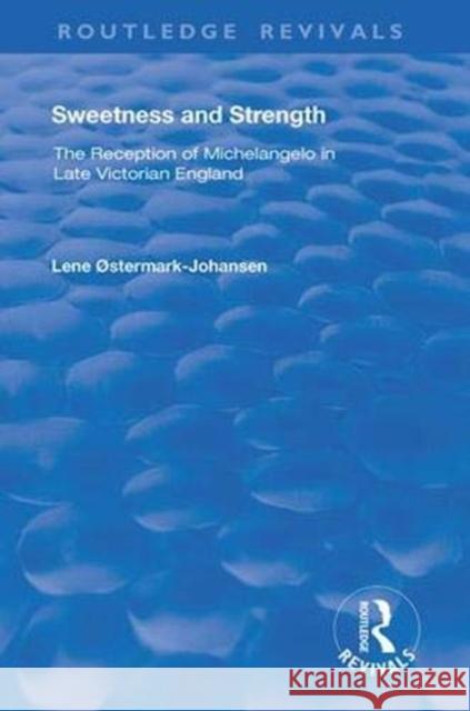 Sweetness and Strength: The Reception of Michelangelo in Late Victorian England Lene Ostermark-Johansen 9781138387492 Routledge