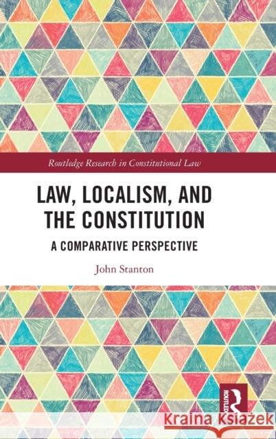 Law, Localism and the Constitution: A Comparative Perspective Stanton, John 9781138387546