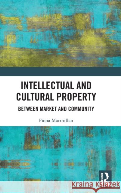 Intellectual and Cultural Property: Between Market and Community Fiona Macmillan (Birkbeck College, University of London, UK) 9781138388062