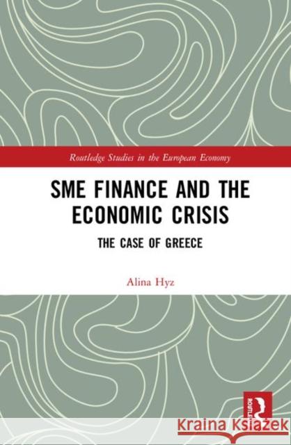 Sme Finance and the Economic Crisis: The Case of Greece Alina Hyz 9781138388123 Routledge