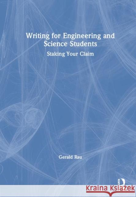 Writing for Engineering and Science Students: Staking Your Claim Gerald A. Rau 9781138388246 Routledge