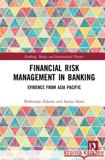 Financial Risk Management in Banking: Evidence from Asia Pacific Shahsuzan Zakaria Sardar Islam 9781138388277