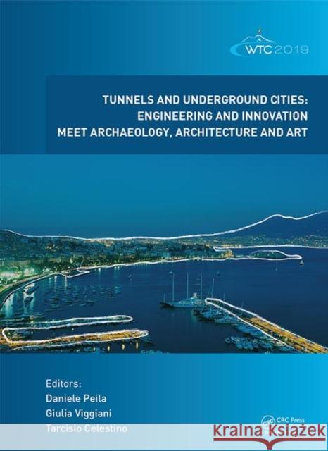 Tunnels and Underground Cities. Engineering and Innovation Meet Archaeology, Architecture and Art: Proceedings of the Wtc 2019 Ita-Aites World Tunnel Peila Daniele Giulia Viggiani Tarcisio Celestino 9781138388659