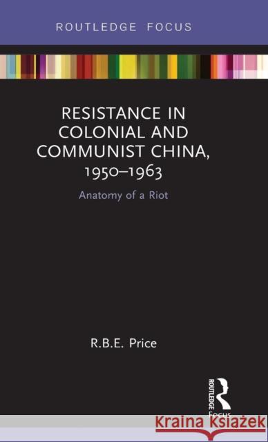 Resistance in Colonial and Communist China, 1950-1963: Anatomy of a Riot Rohan Price 9781138388857