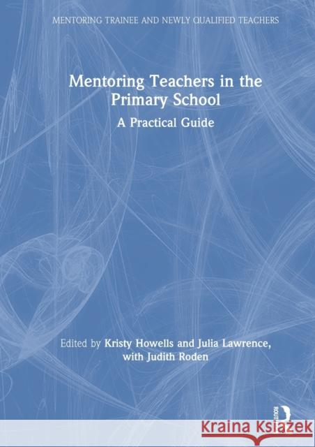 Mentoring Teachers in the Primary School: A Practical Guide Kristy Howells Julia Lawrence Judith Roden 9781138389069 Routledge