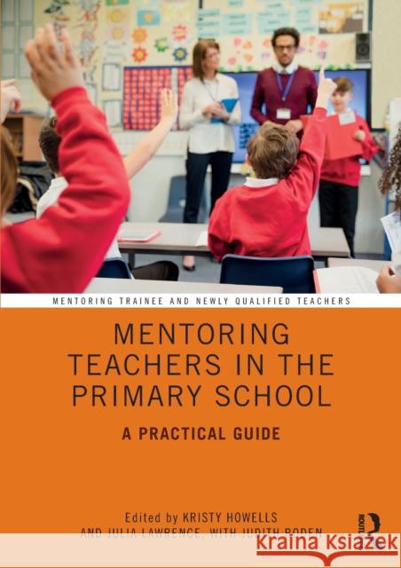 Mentoring Teachers in the Primary School: A Practical Guide Kristy Howells Julia Lawrence Judith Roden 9781138389076 Routledge