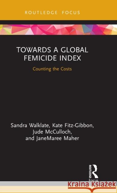 Towards a Global Femicide Index: Counting the Costs Sandra Walklate Kate Fitz-Gibbon Jude McCulloch 9781138389083