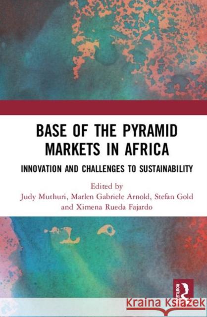 Base of the Pyramid Markets in Africa: Innovation and Challenges to Sustainability Judy N. Muthuri Marlen Gabriele Arnold Stefan Gold 9781138389113