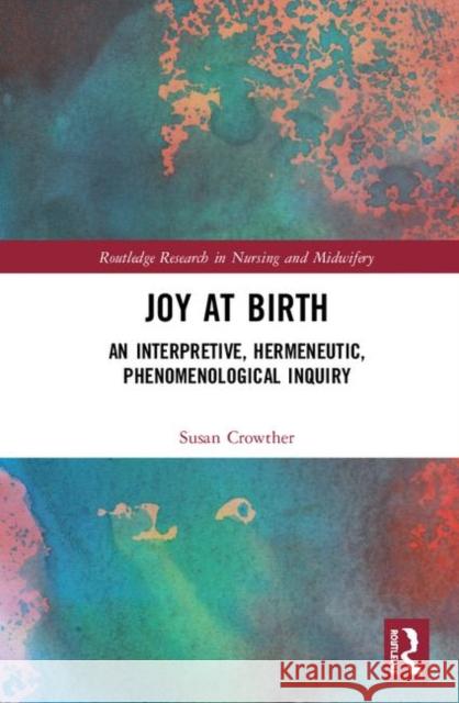 Joy at Birth: An Interpretive, Hermeneutic, Phenomenological Inquiry Susan Crowther 9781138389151 Routledge