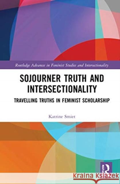 Sojourner Truth and Intersectionality: Traveling Truths in Feminist Scholarship Smiet, Katrine 9781138389175 Routledge