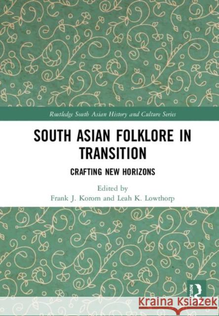 South Asian Folklore in Transition: Crafting New Horizons Frank J. Korom Leah K. Lowthorp 9781138389243