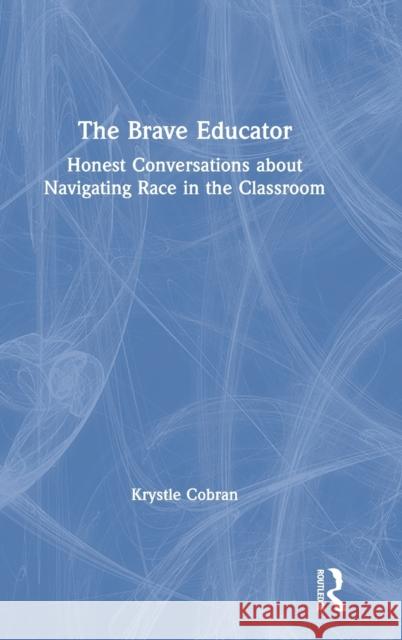 The Brave Educator: Honest Conversations about Navigating Race in the Classroom Cobran, Krystle 9781138389274 Taylor and Francis